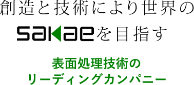 創造と技術により世界のSAKAEを目指す 表面処理技術のリーディングカンパニー