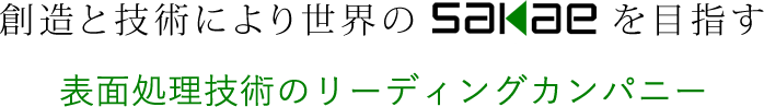 創造と技術により世界のSAKAEを目指す 表面処理技術のリーディングカンパニー